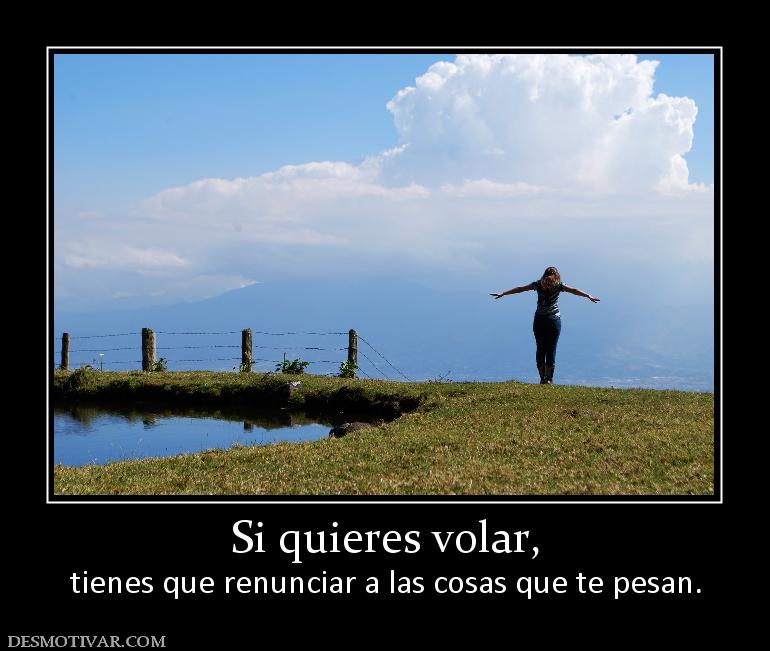 Si quieres volar, tienes que renunciar a las cosas que te pesan.