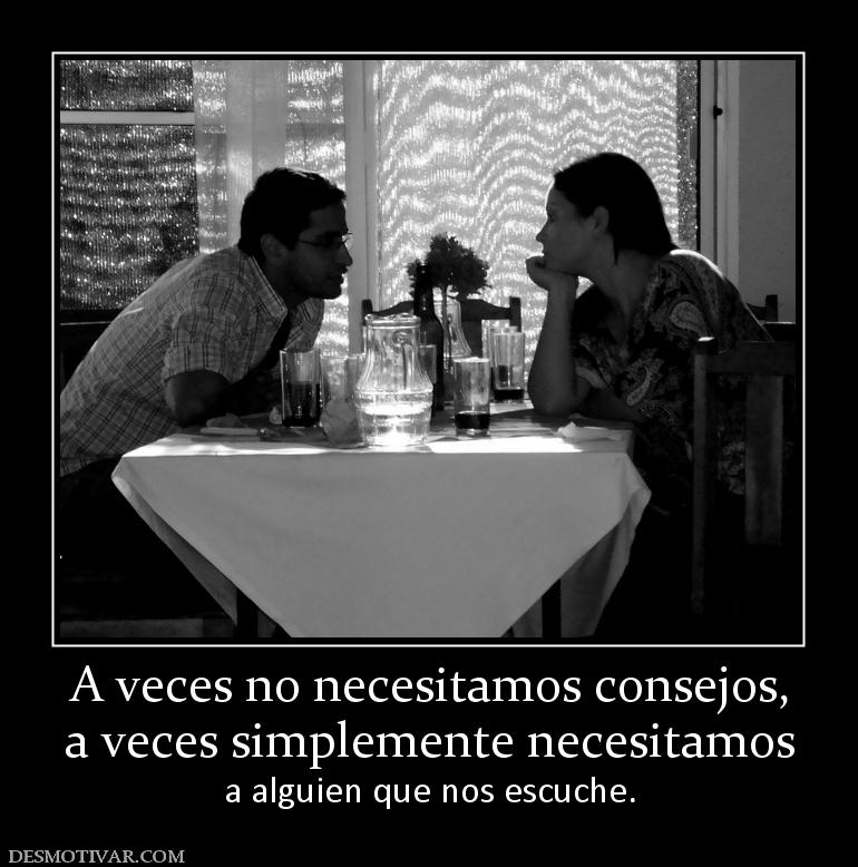 A veces no necesitamos consejos, a veces simplemente necesitamos a alguien que nos escuche.