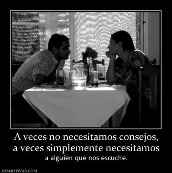 A veces no necesitamos consejos, a veces simplemente necesitamos a alguien que nos escuche.