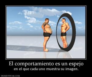 El comportamiento es un espejo en el que cada uno muestra su imagen.