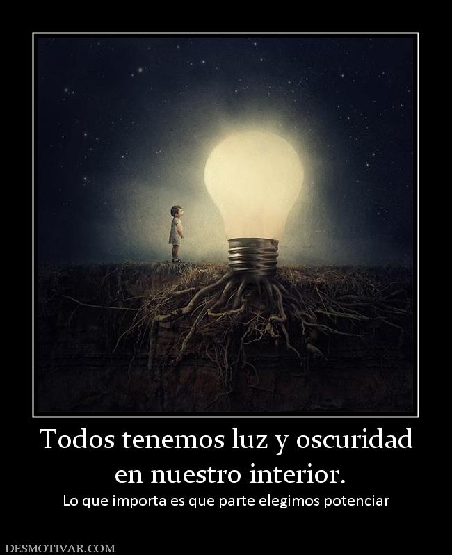 Todos tenemos luz y oscuridad  en nuestro interior. Lo que importa es que parte elegimos potenciar