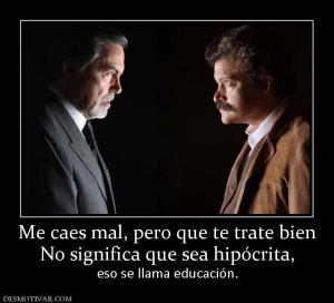 Me caes mal, pero que te trate bien No significa que sea hipócrita, eso se llama educación.