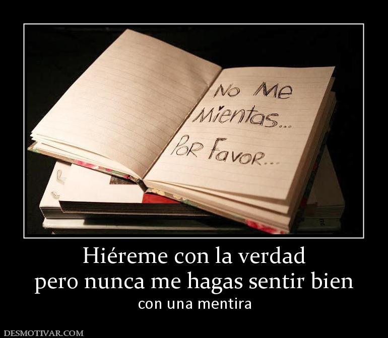 Hiéreme con la verdad pero nunca me hagas sentir bien  con una mentira