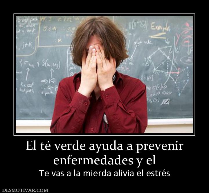 El té verde ayuda a prevenir enfermedades y el  Te vas a la mierda alivia el estrés