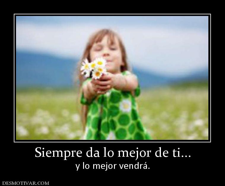 Siempre da lo mejor de ti... y lo mejor vendrá.