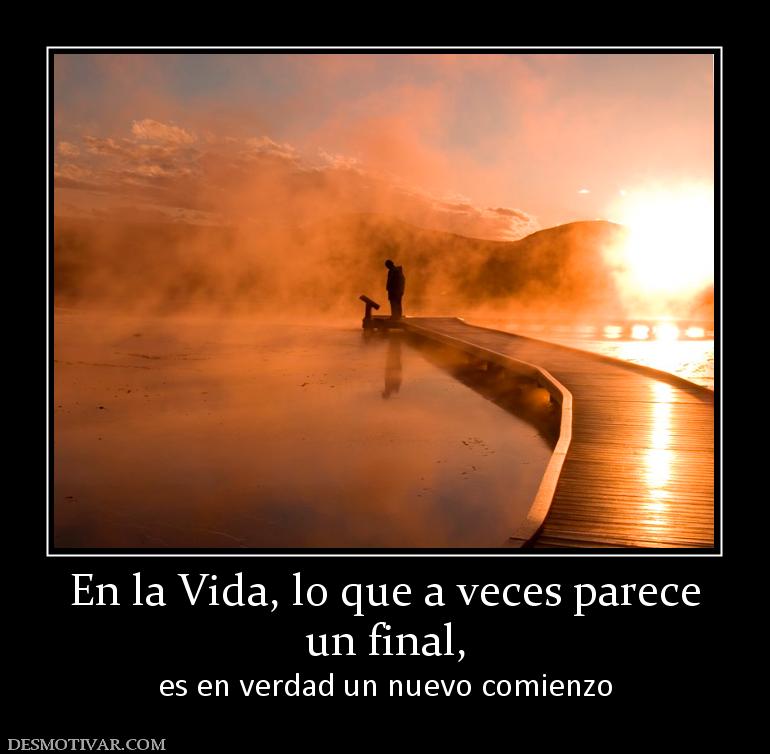En la Vida, lo que a veces parece un final,  es en verdad un nuevo comienzo