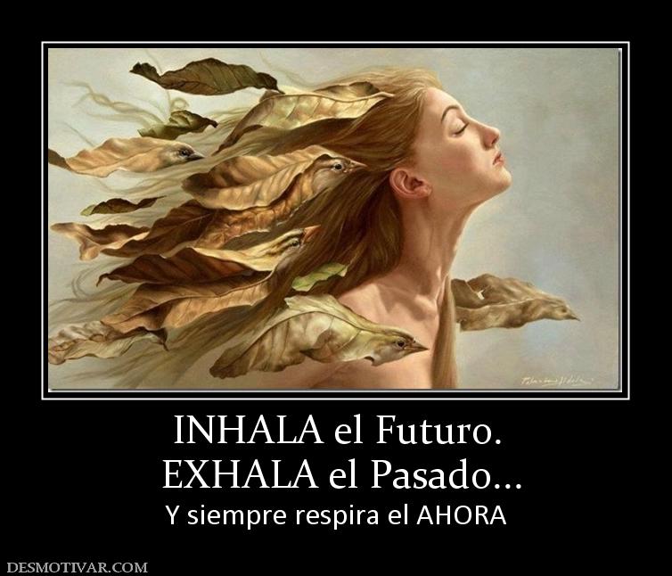 INHALA el Futuro.  EXHALA el Pasado... Y siempre respira el AHORA