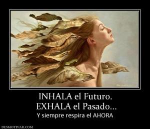INHALA el Futuro.  EXHALA el Pasado... Y siempre respira el AHORA