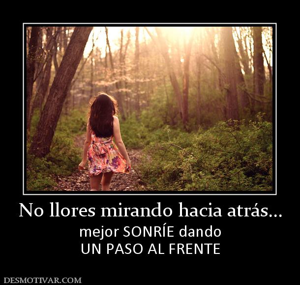 No llores mirando hacia atrás... mejor SONRÍE dando UN PASO AL FRENTE