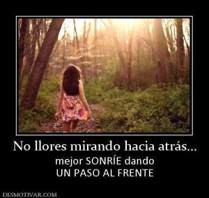 No llores mirando hacia atrás... mejor SONRÍE dando UN PASO AL FRENTE