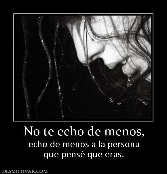 No te echo de menos, echo de menos a la persona que pensé que eras.