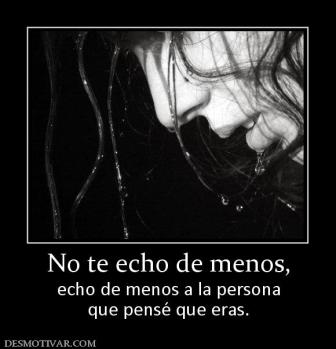 No te echo de menos, echo de menos a la persona que pensé que eras.