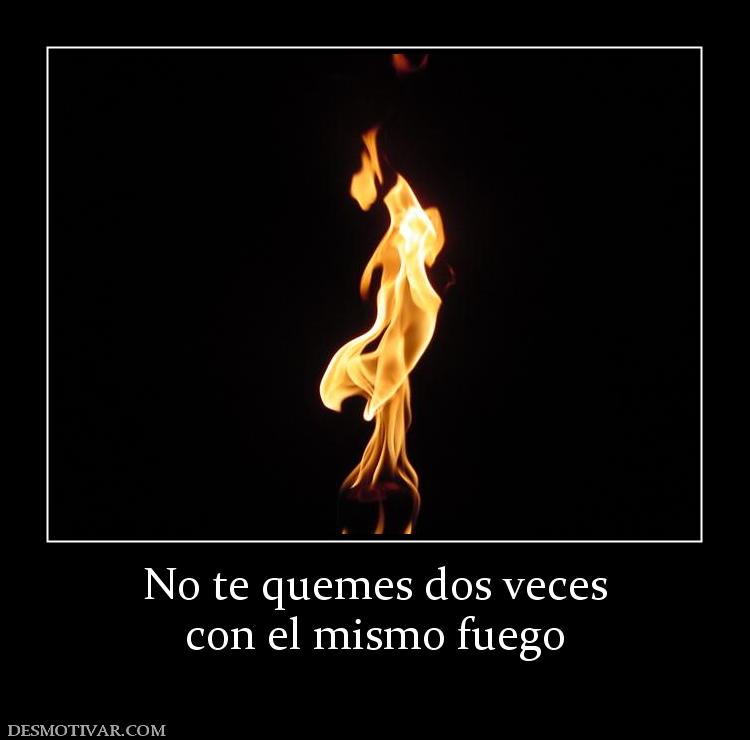 No te quemes dos veces con el mismo fuego