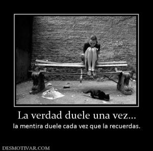 La verdad duele una vez... la mentira duele cada vez que la recuerdas.