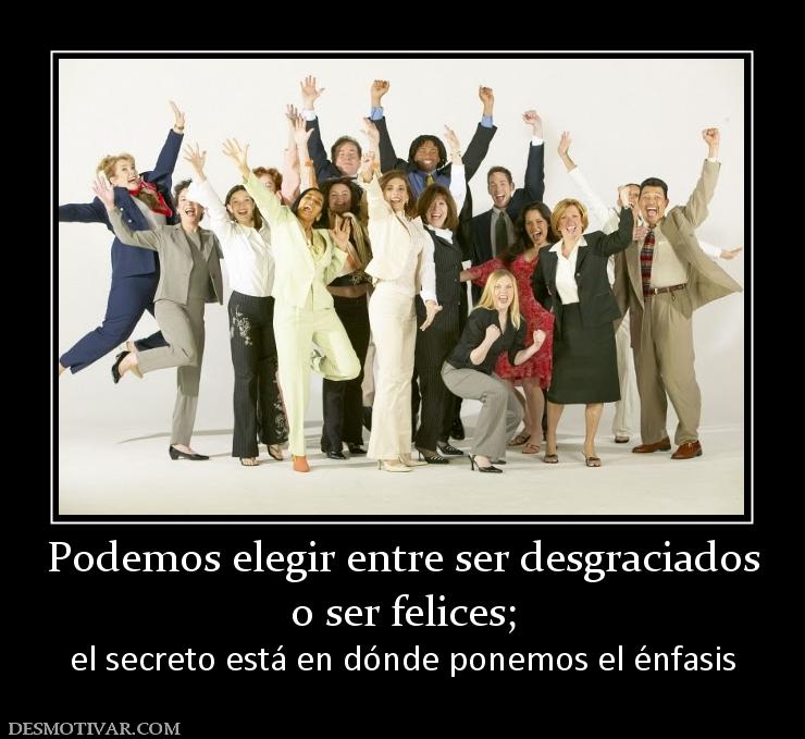 Podemos elegir entre ser desgraciados o ser felices; el secreto está en dónde ponemos el énfasis