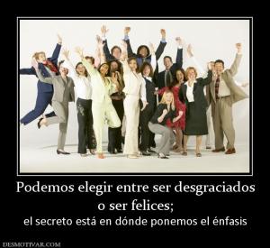 Podemos elegir entre ser desgraciados o ser felices; el secreto está en dónde ponemos el énfasis