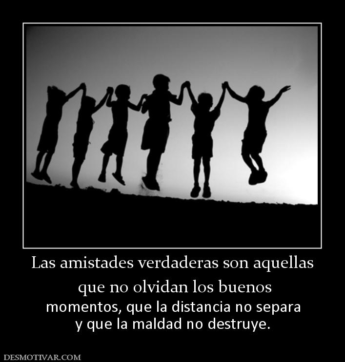 Las amistades verdaderas son aquellas  que no olvidan los buenos  momentos, que la distancia no separa y que la maldad no destruye.