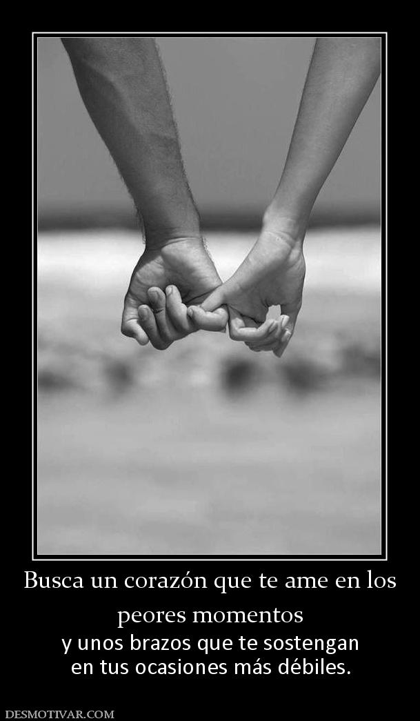 Busca un corazón que te ame en los peores momentos  y unos brazos que te sostengan en tus ocasiones más débiles.