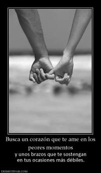 Busca un corazón que te ame en los peores momentos  y unos brazos que te sostengan en tus ocasiones más débiles.