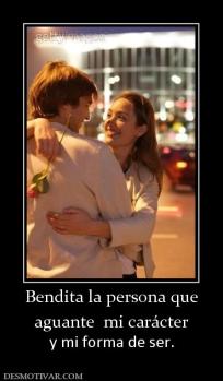 Bendita la persona que aguante  mi carácter  y mi forma de ser.