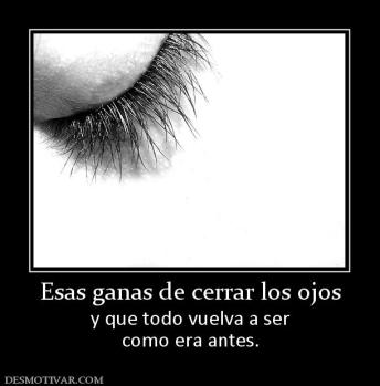 Esas ganas de cerrar los ojos y que todo vuelva a ser como era antes.