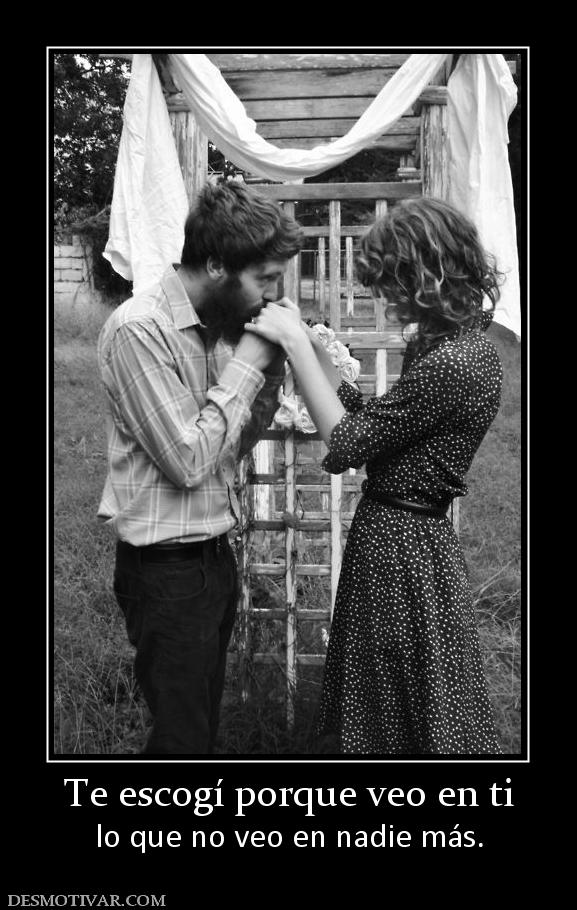 Te escogí porque veo en ti lo que no veo en nadie más.