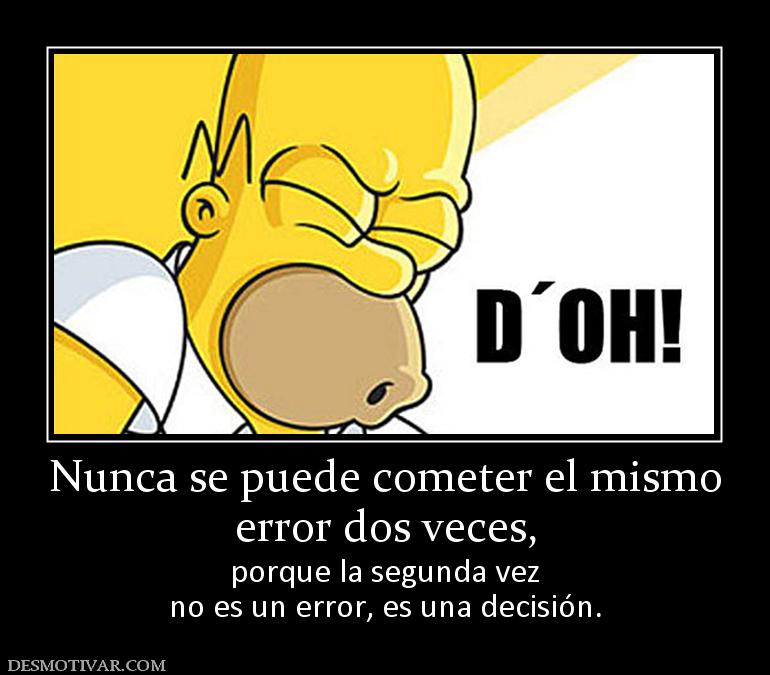 Nunca se puede cometer el mismo error dos veces,  porque la segunda vez no es un error, es una decisión.