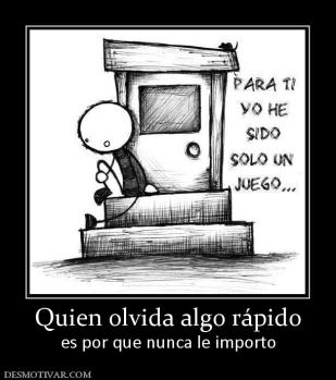 Quien olvida algo rápido es por que nunca le importo