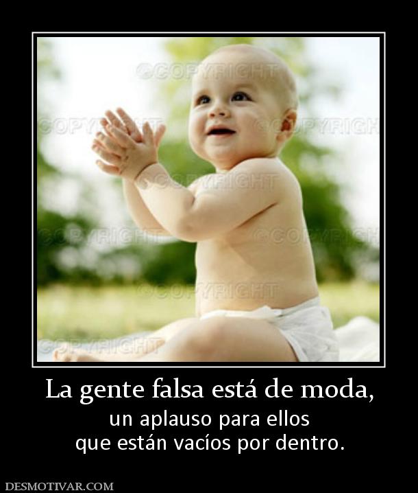 La gente falsa está de moda, un aplauso para ellos que están vacíos por dentro.