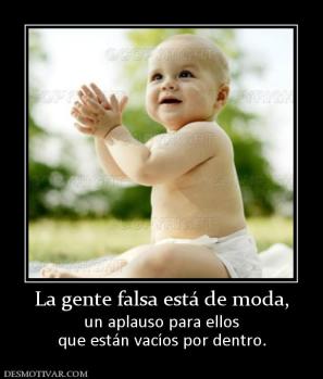 La gente falsa está de moda, un aplauso para ellos que están vacíos por dentro.