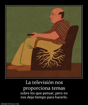 La televisión nos proporciona temas  sobre los que pensar, pero no nos deja tiempo para hacerlo.