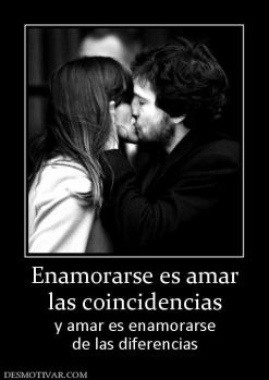 Enamorarse es amar las coincidencias y amar es enamorarse de las diferencias