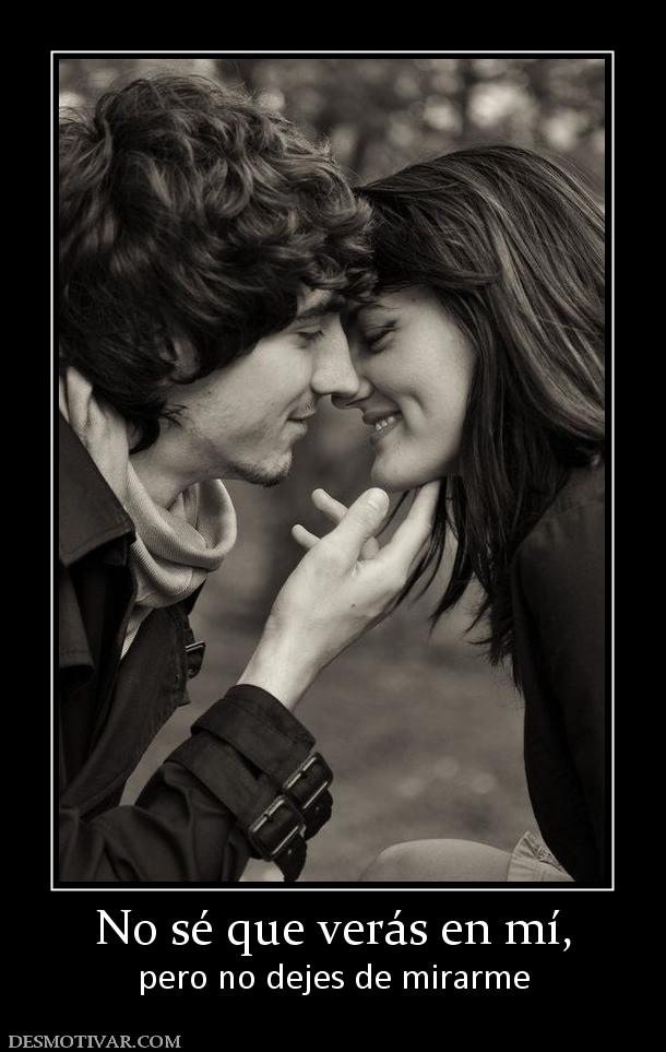 No sé que verás en mí, pero no dejes de mirarme