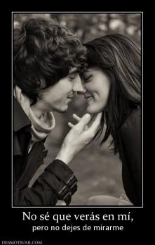 No sé que verás en mí, pero no dejes de mirarme