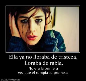 Ella ya no lloraba de tristeza,  lloraba de rabia.  No era la primera vez que el rompía su promesa