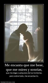 Me encanta que me bese, que me mires y sonrías, que me digas cualquiera de tus tonterías, pero sobre todo, me encantas tú.