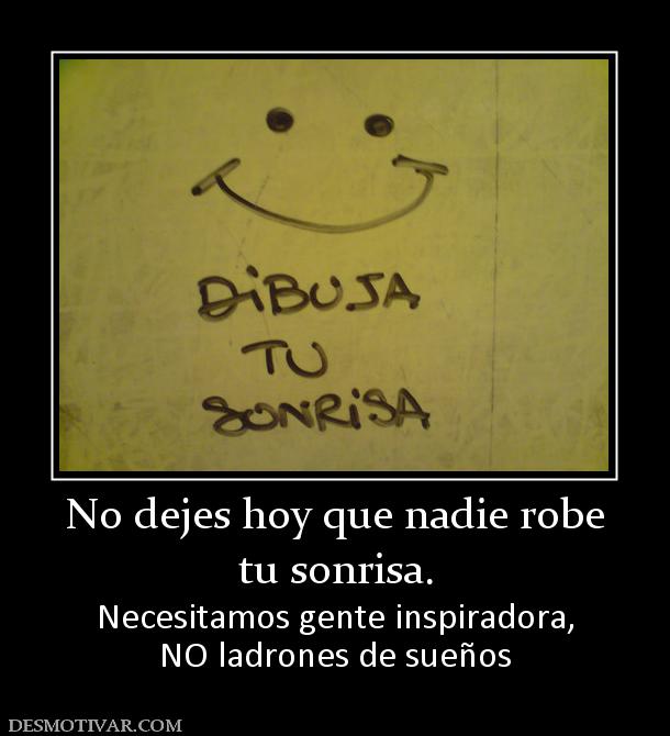 No dejes hoy que nadie robe tu sonrisa.  Necesitamos gente inspiradora, NO ladrones de sueños