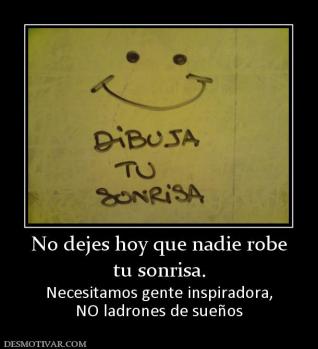 No dejes hoy que nadie robe tu sonrisa.  Necesitamos gente inspiradora, NO ladrones de sueños