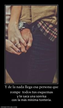 Y de la nada llega esa persona que rompe  todos tus esquemas  y te saca una sonrisa con la más mínima tontería.