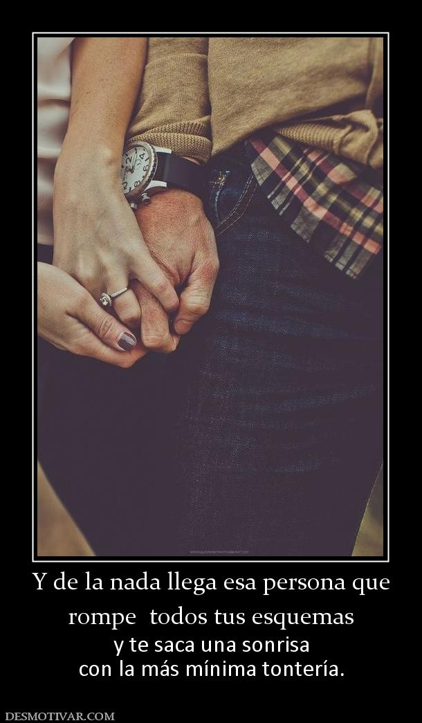 Y de la nada llega esa persona que rompe  todos tus esquemas  y te saca una sonrisa con la más mínima tontería.