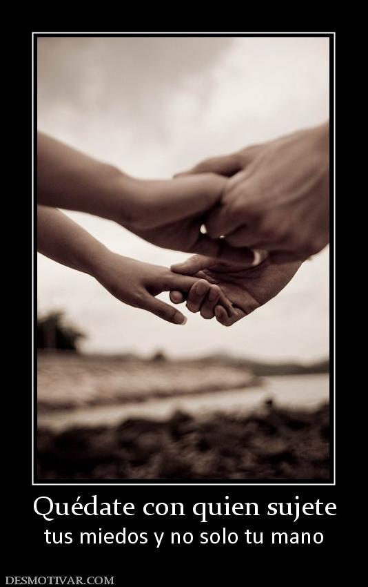 Quédate con quien sujete tus miedos y no solo tu mano