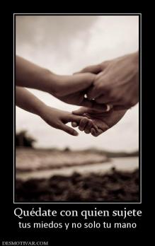 Quédate con quien sujete tus miedos y no solo tu mano