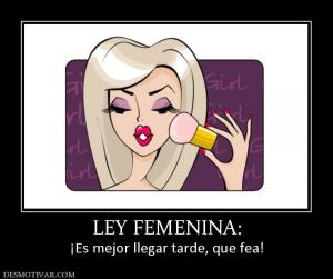 LEY FEMENINA: ¡Es mejor llegar tarde, que fea!