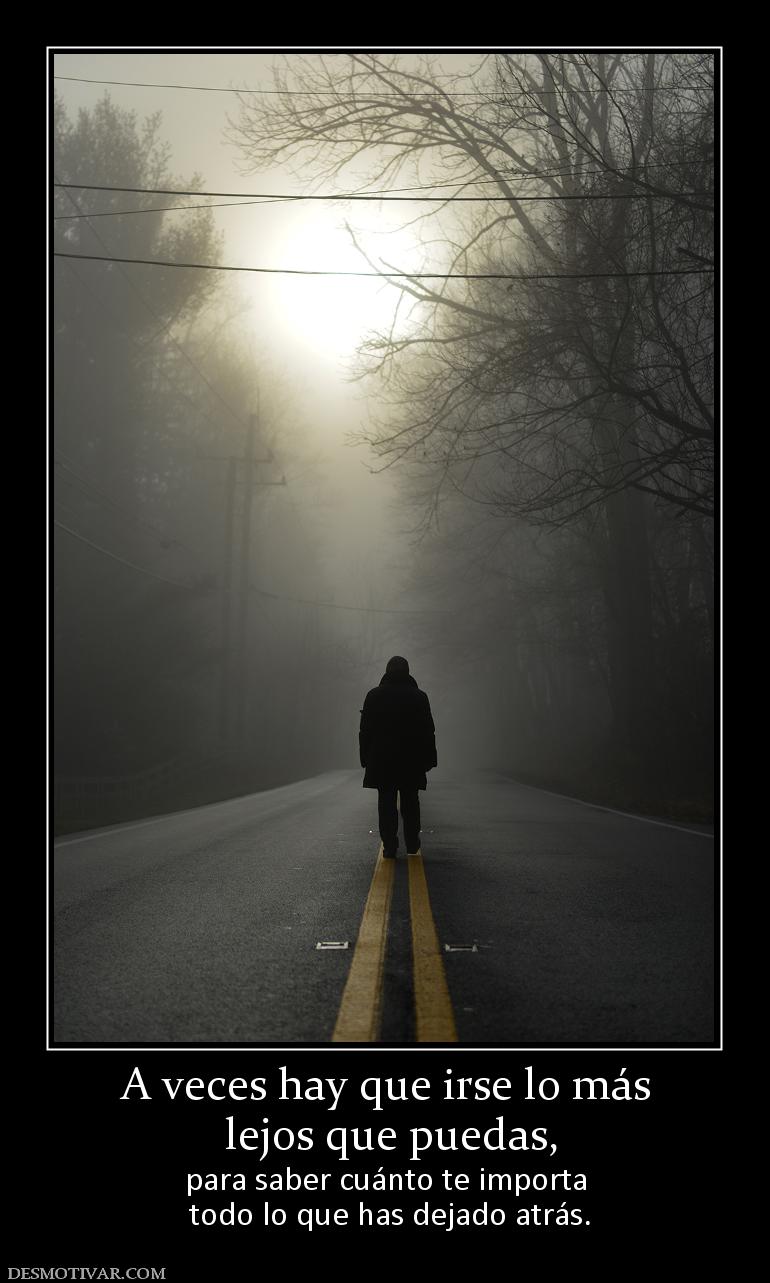 A veces hay que irse lo más  lejos que puedas, para saber cuánto te importa  todo lo que has dejado atrás.