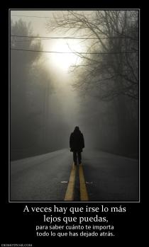 A veces hay que irse lo más  lejos que puedas, para saber cuánto te importa  todo lo que has dejado atrás.