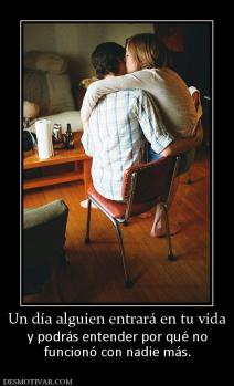Un día alguien entrará en tu vida y podrás entender por qué no funcionó con nadie más.