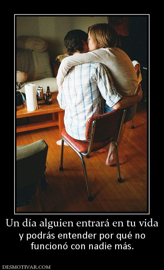 Un día alguien entrará en tu vida y podrás entender por qué no funcionó con nadie más.
