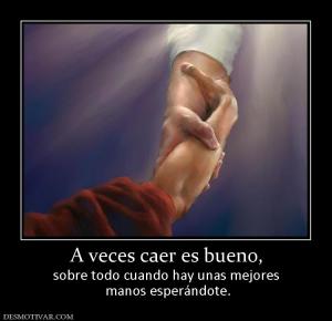 A veces caer es bueno, sobre todo cuando hay unas mejores  manos esperándote.