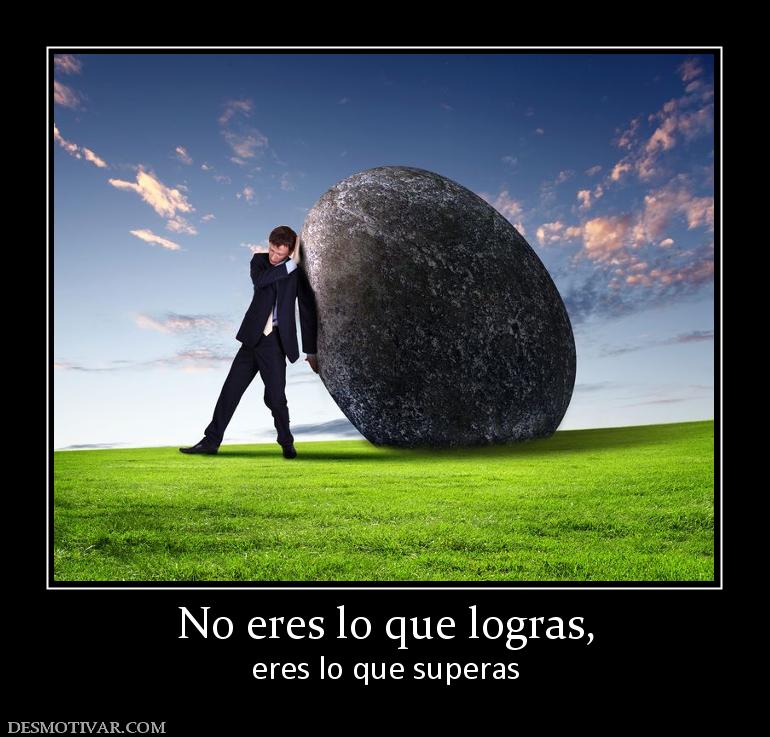 No eres lo que logras, eres lo que superas