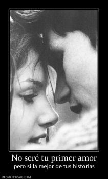 No seré tu primer amor pero si la mejor de tus historias